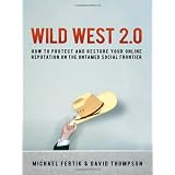 Wild West 2.0: How to Protect and Restore Your Reputation on the Untamed Social Frontier ~ David Thompson