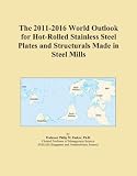The 2011-2016 World Outlook for Hot-Rolled Stainless Steel Plates and Structurals Made in Steel Mills The 2011-2016 World Outlook for Hot-Rolled Stainless Steel Plates and Structurals Made in Steel Mills