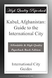 Kabul, Afghanistan: Guide to the International City