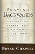 Praying Backwards: Transform Your Prayer Life by Beginning in Jesus' Name