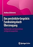 Das persönliche Gespräch: Fundraising durch Überzeugung: Großspender und Unternehmer erfolgreich ansprechen