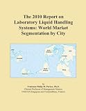 The 2010 Report on Laboratory Liquid Handling Systems: World Market Segmentation by City