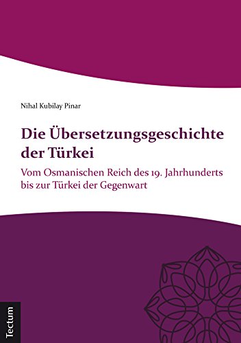 Die Übersetzungsgeschichte der Türkei: Vom Osmanischen Reich des 19. Jahrhunderts bis zur Türkei der Gegenwart (German Edition)