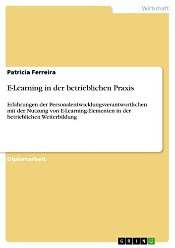 E-Learning in der betrieblichen Praxis: Erfahrungen der Personalentwicklungsverantwortlichen mit der Nutzung von E-Learning-Elementen in der betrieblichen Weiterbildung (German Edition)