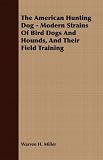 The American Hunting Dog - Modern Strains of Bird Dogs and Hounds, and Their Field Training