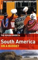 The Rough Guide to South America on a Budget: Top Sights. Cheap Eats. Best Nightlife