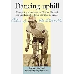 Dancing Uphill: The Cycling adventures of Charles Holland, the first English rider in the Tour De France
