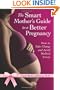 The Smart Mother's Guide to a Better Pregnancy: How to Minimize Risks, Avoid Complications, and Have a Healthy Baby