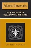Religious Therapeutics: Body and Health in Yoga, Ayurveda, and Tantra (S U N Y Series in Religious Studies)