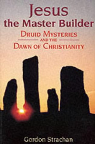 Jesus the Master Builder: Druid Mysteries and the Dawn of Christianity