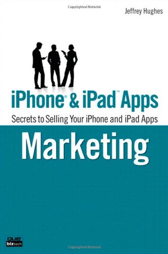 IPhone and IPad Apps Marketing: Secrets to Selling Your IPhone and IPad Apps (Que Biz-Tech)