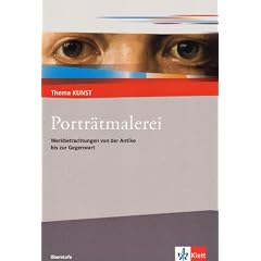 Thema Kunst Sekundarstufe II. Portr�tmalerei: Werkbetrachtungen von der Antike bis zur Gegenwart