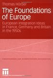 The Foundations of Europe: European Integration Ideas in France, Germany and Britain in the 1950s (Forschungen zur Europäischen Integration)