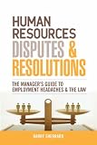 Human Resources Disputes and Resolutions: The Manager's Guide to Employment Headaches and the Law