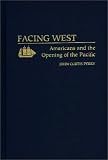 Facing West : Americans And The Opening Of The Pacific