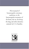 New manual of homoeopathic veterinary medicine; or, the homoeopathic treatment of the horse, the ox, the sheep, the dog, and other domestic animals. by F. A. Gunther.