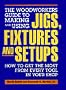 The Woodworkers Guide to Making and Using Jigs, Fixtures and Setups: How to Get the Most from Every Tool in Your Shop