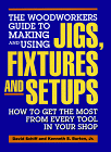 The Woodworkers Guide to Making and Using Jigs, Fixtures and Setups: How to Get the Most from Every Tool in Your Shop