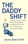 The Daddy Shift: How Stay-At-Home Dads, Breadwinning Moms, and Shared Parenting Are Transforming the American Family