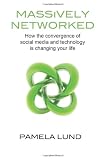Massively Networked: How the convergence of social media and technology is changing your life