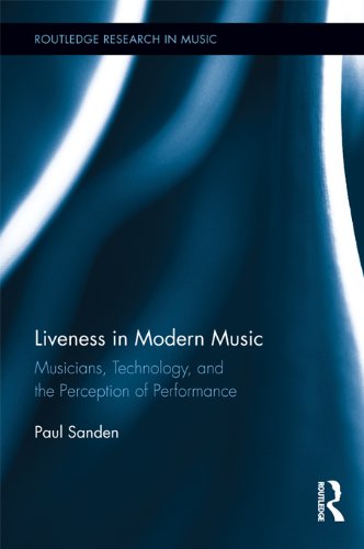 Liveness in Modern Music: Musicians, Technology, and the Perception of Performance (Routledge Research in Music), by Paul Sanden