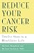 Reduce Your Cancer Risk: Twelve Steps to a Healthier Life