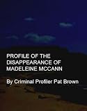 Profile of the Disappearance of Madeleine McCann (UPDATED) (Criminal Profiler Pat Brown Profiles)