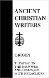 Treatise on the Passover and Dialogue of Origen With Heraclides and His Fellow Bishops on the Father, the Son, and the Soul (Ancient Christian Writer Vol. 54)