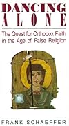 Dancing Alone: The Quest for Orthodox Faith in the Age of False Religion