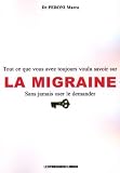 La migraine : tout ce que vous avez toujours voulu savoir sur la migraine sans jamais oser le demander. La migraine : tout ce que vous avez toujours voulu savoir sur la migraine sans jamais oser le demander.