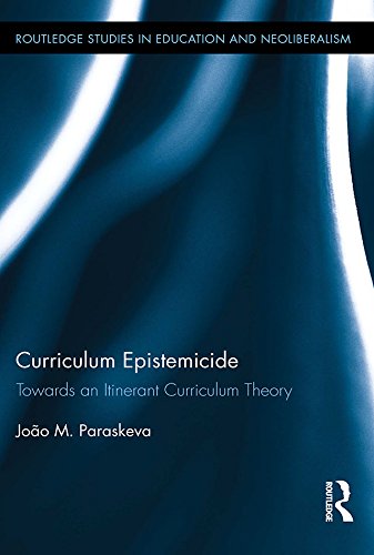 Curriculum Epistemicide: Towards An Itinerant Curriculum Theory (Routledge Studies in Education and Neoliberalism)