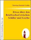 Etwas &uuml;ber den Briefwechsel zwischen Schiller und Goethe - Christian Dietrich Grabbe