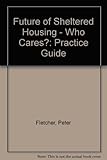 The future of sheltered housing - who cares? : practice guide