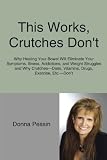 This Works, Crutches Don't: Why Healing Your Bowel Will Eliminate Your Symptoms, Illness, Addictions, And Weight Struggles And Why Crutches-Diets, Vitamins, Drugs, Exercise, Etc.-Don't