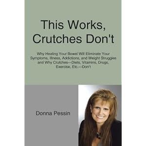 Click here to buy This Works, Crutches Don't: Why Healing Your Bowel Will Eliminate Your Symptoms,... by Donna Pessin.