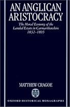 An Anglican Aristocracy: The Moral Economy of the Landed Estate in Carmarthenshire 1832-1895 (Oxford Historical Monographs)