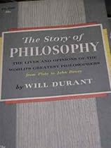 The Story of Philosophy The Lives and Opinions of the World's Greatest Philosophers from Plato to John Dewey