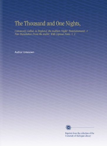 The Thousand and One Nights,: Commonly Called, in England, the Arabian Nights Entertainments. A New Translation From the Arabic, With Copious Notes. V. 2
