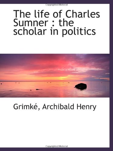 The life of Charles Sumner : the scholar in politics