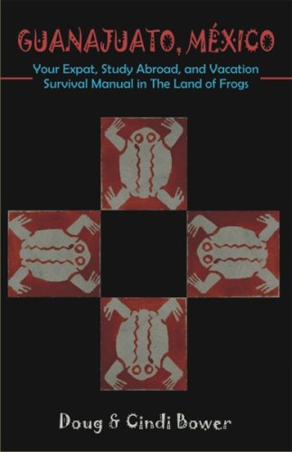 Guanajuato, Mexico: Your Expat, Study Abroad, and Vacation Survival Manual in the Land of Frogs