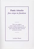 Panic Attacks – Five Steps to Freedom: The Definitive Self-help Programme for Those Suffering the Torture and Terror of Panic Attacks