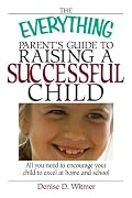The Everything Parent's Guide to Raising a Successful Child: All You Need to Encourage Your Child to Excel at Home and School (Everything Series)