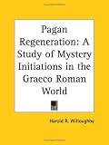 Pagan Regeneration: A Study of Mystery Initiations in the Graeco Roman World