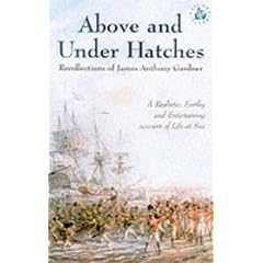 Above and Under Hatches: The Recollections of James Anthony Gardner (Sailors' Tales): The Recollections of James Anthony Gardner (Sailors' Tales)