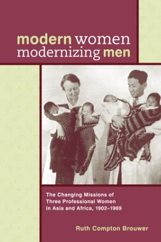 Modern Women Modernizing Men: The Changing Missions of Three Professional Women in Asia and Africa, 1902-69