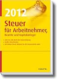 Steuer 2012 f&uuml;r Arbeitnehmer, Beamte und Kapitalanleger: Sch&ouml;pfen Sie alle Steuervorteile aus