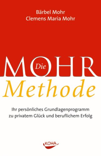 Die Mohr-Methode: Ihr persönliches Grundlagenprogramm zu privatem Glück und beruflichem Erfolg