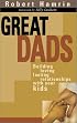 Great Dads: Building Loving Lasting Relationships With Your Kids