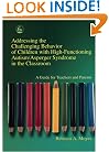Addressing the Challenging Behavior of Children With High-Functioning Autism/Asperger Syndrome in the Classroom: A Guide for Teachers and Parents