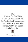 The History Of The High Court Of Parliament V1: Its Antiquity, Preeminence And Authority And The History Of Court Baron And Court Leet